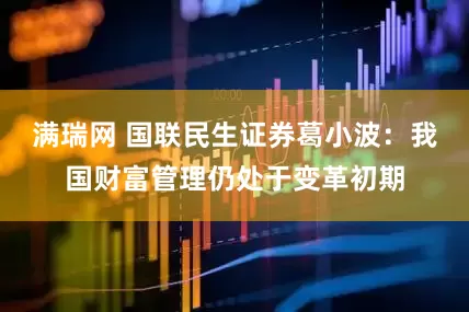 满瑞网 国联民生证券葛小波：我国财富管理仍处于变革初期