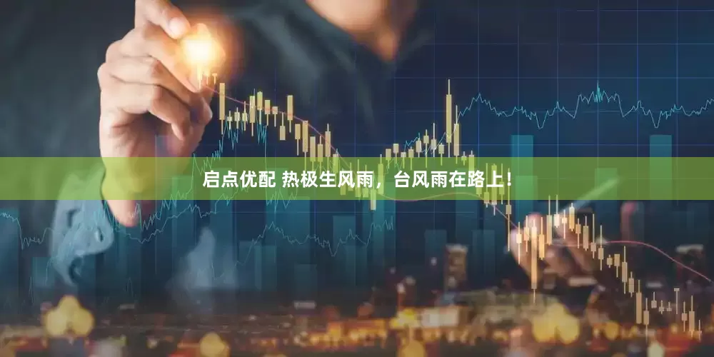 启点优配 热极生风雨，台风雨在路上！