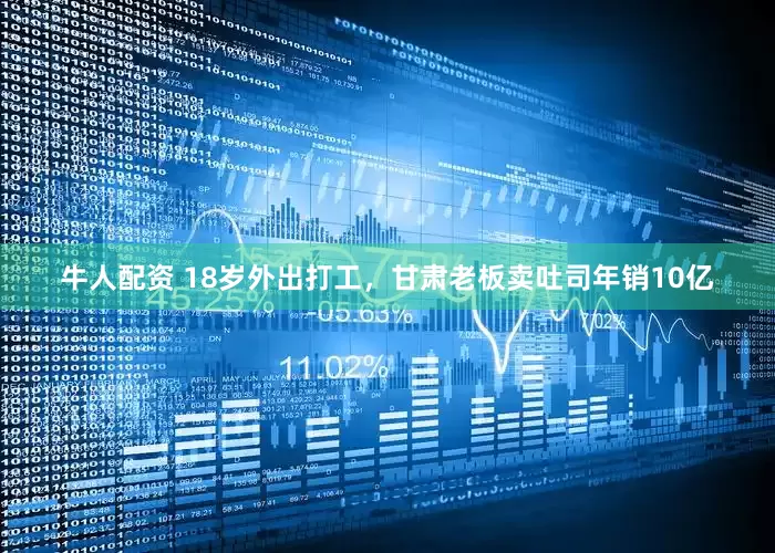 牛人配资 18岁外出打工，甘肃老板卖吐司年销10亿
