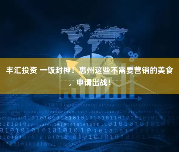丰汇投资 一饭封神！惠州这些不需要营销的美食，申请出战！