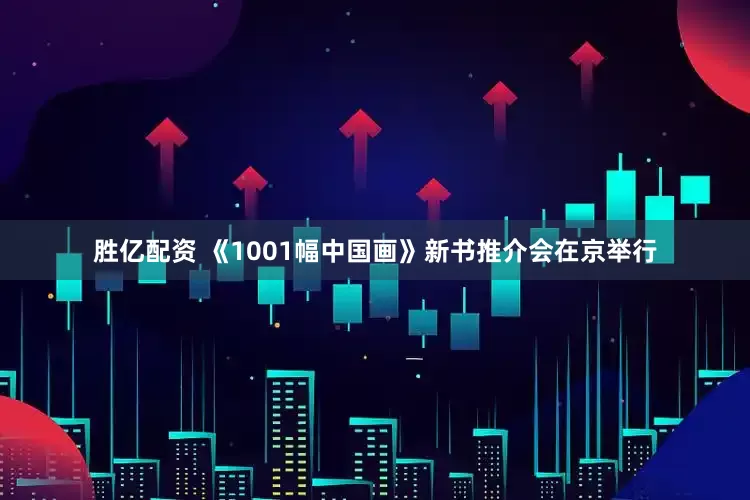 胜亿配资 《1001幅中国画》新书推介会在京举行